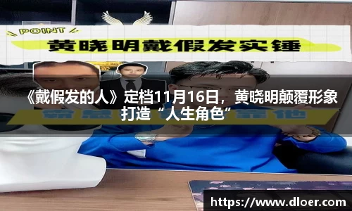 《戴假发的人》定档11月16日，黄晓明颠覆形象打造“人生角色”
