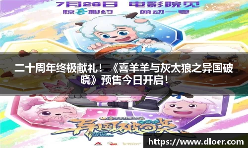 二十周年终极献礼！《喜羊羊与灰太狼之异国破晓》预售今日开启！