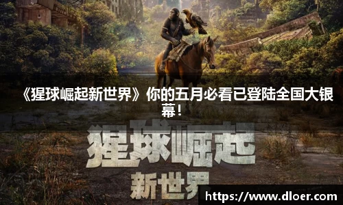 《猩球崛起新世界》你的五月必看已登陆全国大银幕！