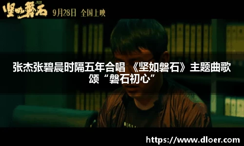 张杰张碧晨时隔五年合唱 《坚如磐石》主题曲歌颂“磐石初心”