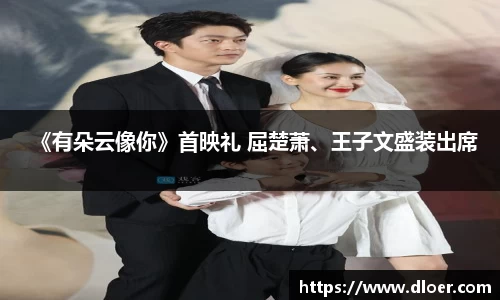 《有朵云像你》首映礼 屈楚萧、王子文盛装出席