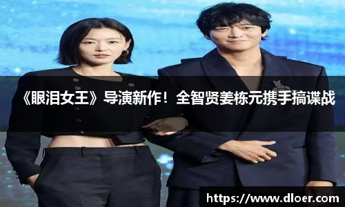 《眼泪女王》导演新作！全智贤姜栋元携手搞谍战
